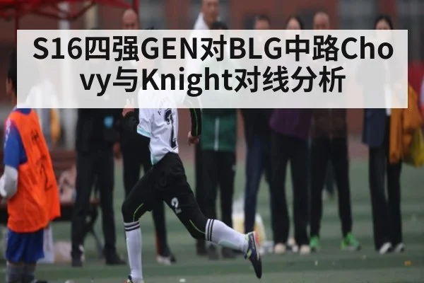 S16四强GEN对BLG中路Chovy与Knight对线分析